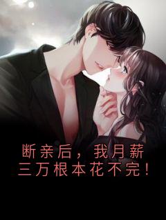 断亲后，我月薪三万根本花不完！小说好看吗 王洋沈逸最后结局如何