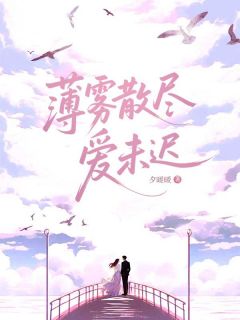 抖音爆款小说薄雾散尽,爱未迟夏清优薄青墨免费txt全文阅读