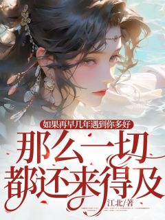 良心推荐如果再早几年遇到你多好，那么一切都还来得及小说试读