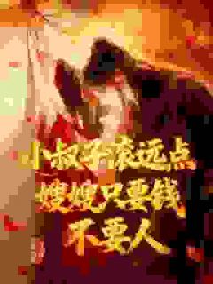 小叔子滚远点！嫂嫂只要钱不要人免费小说作者沉默的蚊子全文阅读