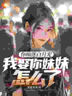 爆款小说你痴迷白月光,我娶你妹妹怎么了在线阅读-顾阳凌若雪免费阅读