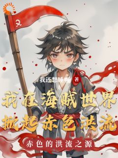 我在海贼世界掀起赤色洪流免费阅读全文,主角林舟路飞小说完整版最新章节
