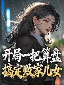 爆款小说由作者此夜定有鬼所创作的开局一把算盘,搞定败家儿女在线阅读