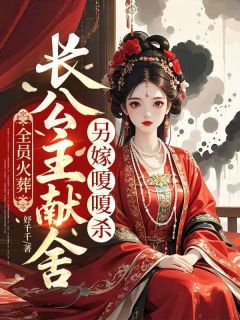 精品小说全员火葬,长公主献舍另嫁嗄嗄杀全文目录畅读