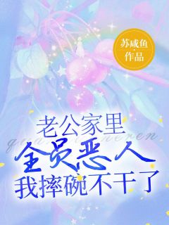 书荒必备老公家里全员恶人，我摔碗不干了全文章节阅读