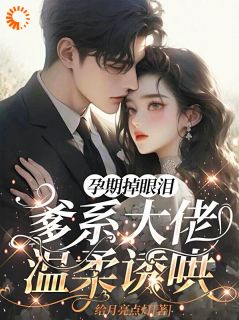 小说推荐孕期掉眼泪,爹系大佬温柔诱哄完结版全章节阅读