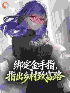 绑定金手指，指出乡村致富路全集小说_江林张向南完结版阅读