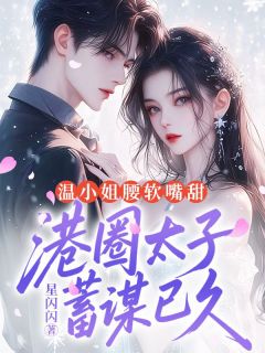 温小姐腰软嘴甜,港圈太子蓄谋已久小说百度云完整章节列表免费阅读
