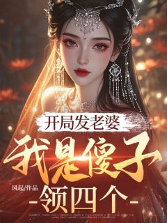 (抖音)开局发老婆,我是傻子领四个 主角李太平蜜桃