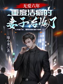 袁明云涵无爱六年，重度洁癖的妻子后悔了小说完整版