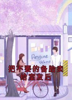 沈静识姜思冰小说<把不要的备胎卖给室友后>全文在线阅读