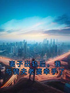 【热文】妻子出轨后,我与情夫老婆牵手了主角张倩李阳小说全集免费阅读