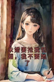 未婚妻抢我包厢,我不要她了(全本)杨龙傲天完整章节列表免费阅读