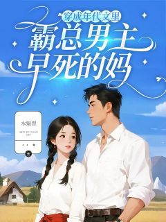 穿成年代文里,霸总男主早死的妈最新章节免费阅读by水魁罡无广告小说