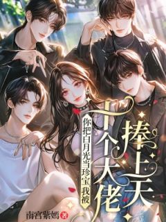 你把白月光当珍宝,我被十个大佬捧上天小说(完结)-南宫画澹台旭无删减阅读