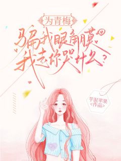 为青梅骗我眼角膜，我走你哭什么？by宋清璃沈砚舟在线阅读