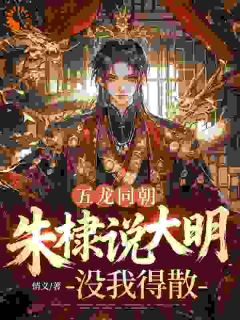抖音五龙同朝,朱棣说大明没我得散by情义在线阅读