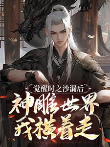 觉醒时之沙漏后，神雕世界我横着走章节全目录 陆少渊李莫愁全文免费阅读