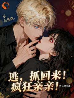 无广告小说逃？抓回来！疯狂亲亲！-季晚晚科洛夫在线阅读