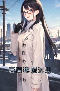 唐南琳顾沉舟唐南琳顾沉舟全章节目录免费阅读