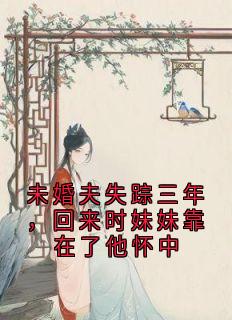 正版小说未婚夫失踪三年,回来时妹妹靠在了他怀中江书菀裴义在线免费阅读