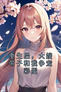 主角柳月茹傅旭小说爆款重生后,大嫂带子和我争宠彩蛋完整版小说