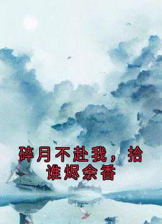 面条桑写的小说碎月不赴我,拾谁烬余香在线阅读