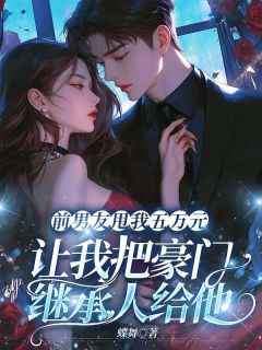 前男友甩我五万元,让我把豪门继承人给他by蝶舞免费阅读小说大结局