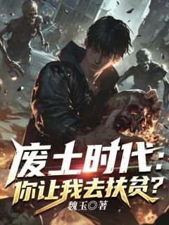 废土时代:你让我去扶贫?小说(完本)-魏玉何玥儿无错版阅读