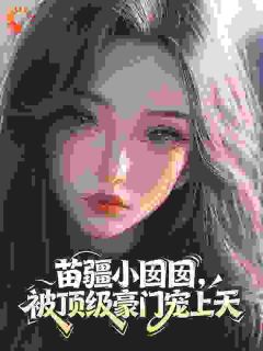 小说推荐苗疆小囡囡,被顶级豪门宠上天完结版全章节阅读