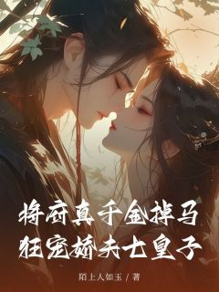 将府真千金掉马,狂宠娇夫七皇子烟萝燕南归小说完整在线阅读