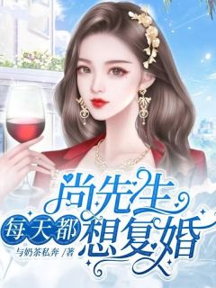 快手热文尚先生每天都想复婚庄小鱼尚云笙小说推荐