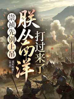 崇祯先别上吊,朕从南洋打过来了知乎后续免费试读