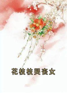 抖音爆款花枝枝哭丧女完整小说(全文阅读)