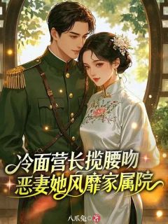 【冷面营长揽腰吻,恶妻她风靡家属院】小说在线阅读-冷面营长揽腰吻,恶妻她风靡家属院免费版目录阅读全文