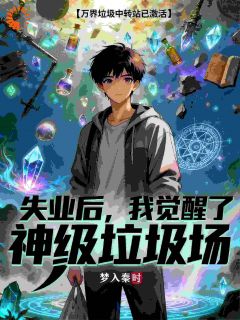 失业后!我觉醒了神级垃圾场(梦入秦时)最佳创作小说全文在线阅读