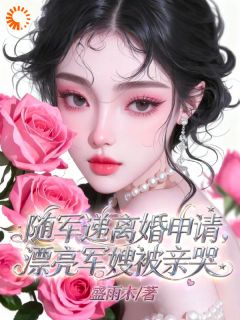 随军递离婚申请,漂亮军嫂被亲哭精彩章节-随军递离婚申请,漂亮军嫂被亲哭免费阅读全文