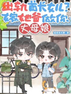 出轨首长女儿?嫁她爸做你丈母娘小说(完本)-李玉英林向南无错版阅读