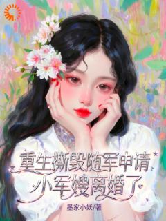重生撕毁随军申请,小军嫂离婚了小说_重生撕毁随军申请,小军嫂离婚了小说结局阅读