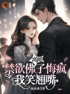 离婚？禁欲佛子悔疯，我笑翘嘴小说百度云完整章节列表免费阅读