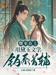 穿成首辅继室，我靠黛玉文学苟住了by小荷才露角免费阅读小说大结局