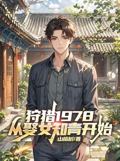 值得熬夜看完的狩猎1978,从娶女知青开始小说阅读