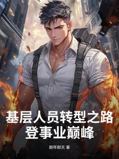 爆款小说由作者那年那天所创作的基层人员转型之路：登事业巅峰在线阅读