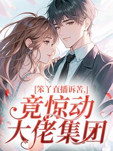 (精品)笨丫直播诉苦，竟惊动大佬集团小说