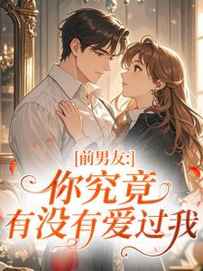 高质量小说前男友：你究竟有没有爱过我在线试读