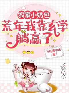 农家小奶包：荒年我靠玄学躺赢了知乎小说最新章节阅读