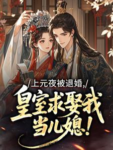 上元夜被退婚,皇室求娶我当儿媳!精彩小说-上元夜被退婚,皇室求娶我当儿媳!目录阅读