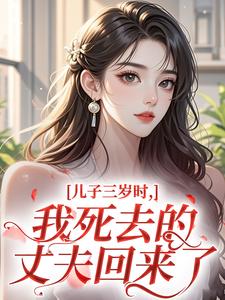 抖音热推小说儿子三岁时,我死去的丈夫回来了全文在线阅读