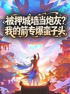 被押城墙当炮灰？我的箭专爆蛮子头小说(完本)-徐阳周定山无错版阅读