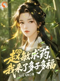 武综:赵敏求药,我来了多子多福(幻空飞鱼小说)小说最新章节